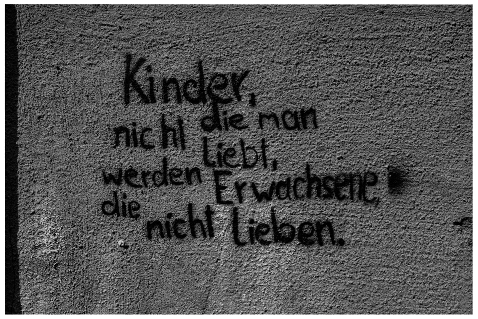 "Kinder, die man nicht liebt, werden Erwachsene, die nicht lieben."